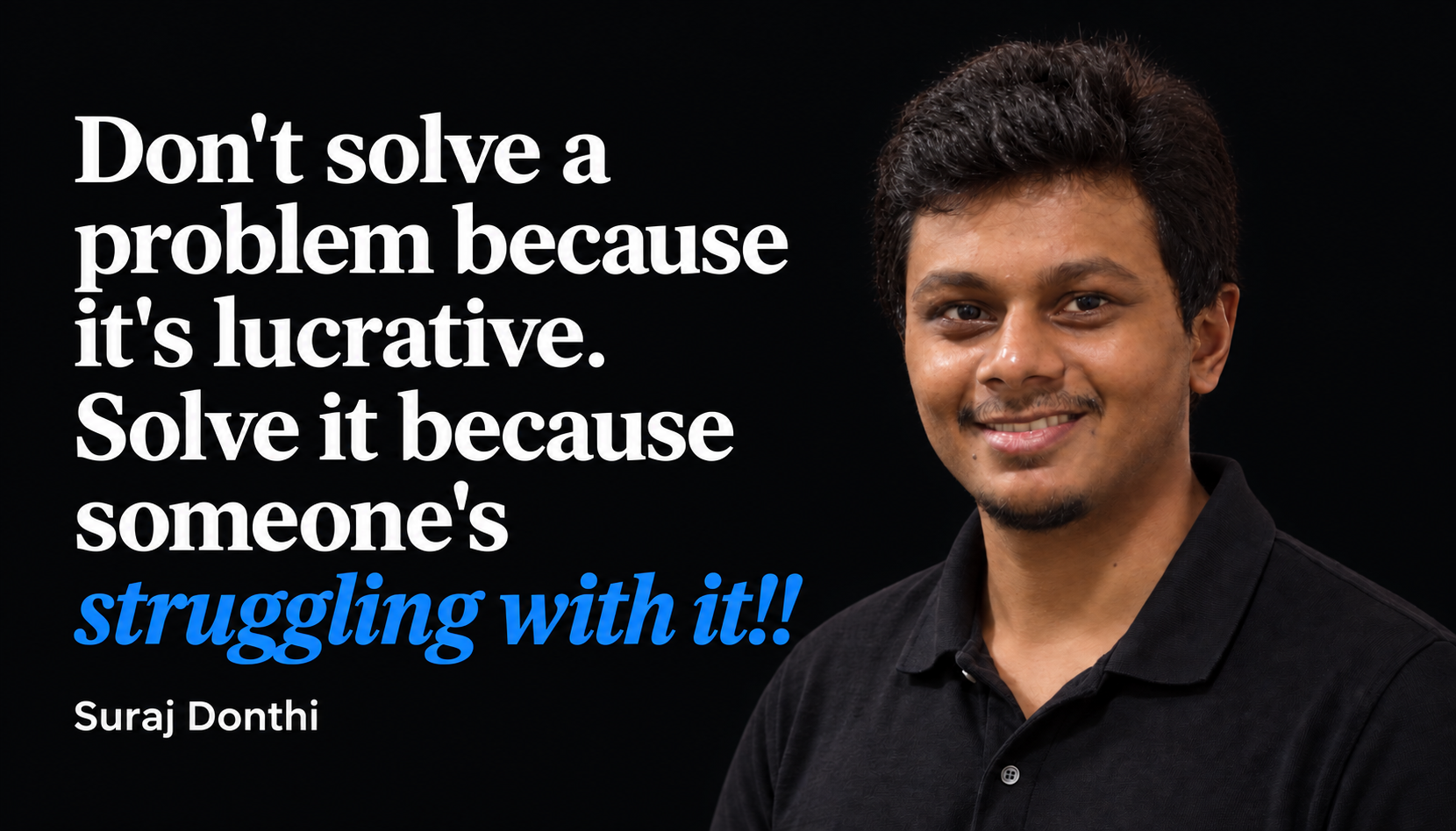 Suraj Donthi: Don't solve a problem because it's lucrative. Solve it because someone's struggling with it!!